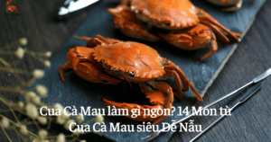 Cua Cà Mau làm gì ngon? 14 Món từ Cua Cà Mau siêu Dễ Nẫu